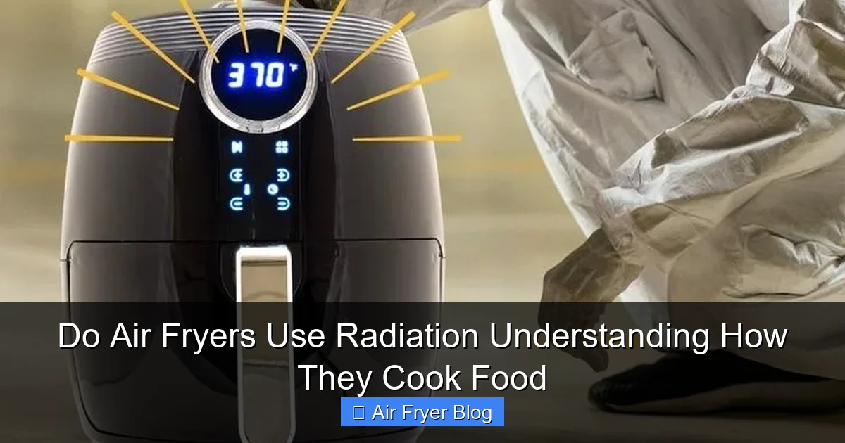 Do Air Fryers Use Radiation Understanding How They Cook Food